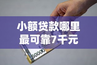小额贷款哪里最可靠7千元无门槛本月借款平台力荐！分享小额网贷口子7千元无门槛借款