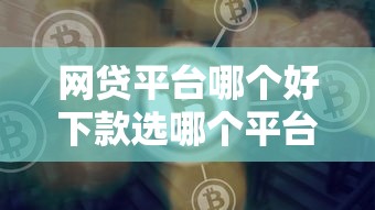 网贷平台哪个好下款选哪个平台？7个好借钱的平台推荐