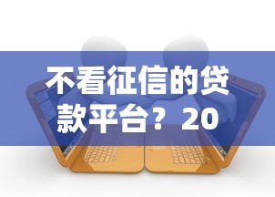 不看征信的贷款平台？2026最新测评10个起诉网贷平台