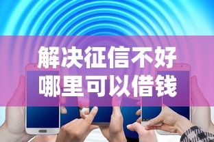解决征信不好哪里可以借钱的6个信誉差秒通过借款平台分享