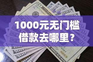 1000元无门槛借款去哪里？急用钱哪里可以快速借到看这6个平台