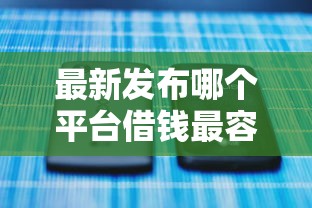 最新发布哪个平台借钱最容易通过，私人借钱1000元有这5个渠道
