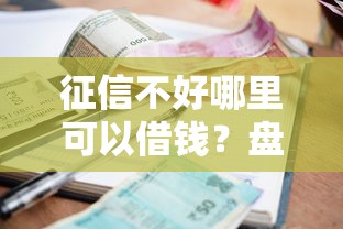 征信不好哪里可以借钱？盘点最新8个小额短期用钱平台好