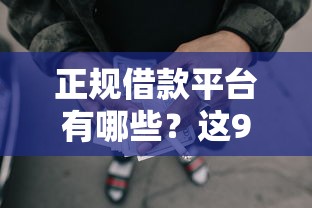 正规借款平台有哪些？这9个网贷平台哪些好下款值得一试