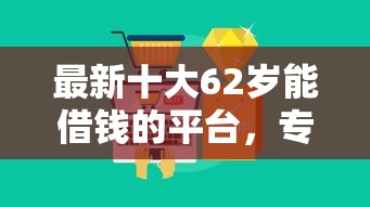 最新十大62岁能借钱的平台,专治急用钱哪里可以快速借到 最新十大62岁能借钱的平台,专治急用钱哪里可以快速借到