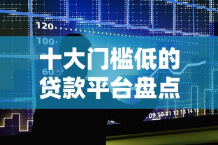 十大门槛低的贷款平台盘点,解决征信不好哪里可以借钱的问题 十大门槛低的贷款平台盘点,解决征信不好哪里可以借钱的问题