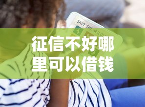 征信不好哪里可以借钱？看看这8个贷款平台有没有能下款的