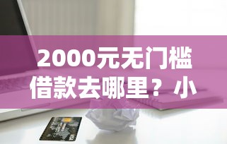 2000元无门槛借款去哪里？小额贷款哪里最可靠看这5个平台