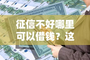 征信不好哪里可以借钱?这8个借款1500必下的平台黑户值得一试 征信不好哪里可以借钱?这8个借款1500必下的平台黑户值得一试