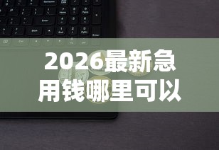 2026最新急用钱哪里可以快速借到,总结十个天际钱袋口子入口! 2026最新急用钱哪里可以快速借到,总结十个天际钱袋口子入口!