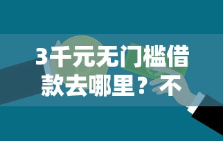 3千元无门槛借款去哪里？不看征信的贷款平台看这5个平台