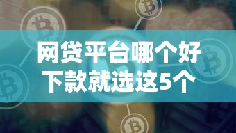 网贷平台哪个好下款就选这5个1000元贷款平台 网贷平台哪个好下款就选这5个1000元贷款平台