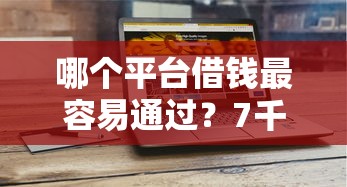 哪个平台借钱最容易通过?7千元无门槛借款平台推荐,8个2025年12月网贷平台盘点 哪个平台借钱最容易通过?7千元无门槛借款平台推荐,8个2025年12月网贷平台盘点