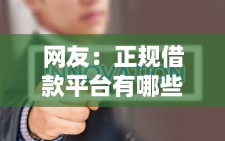 网友:正规借款平台有哪些?求介绍几款最新不查征信的口子 网友:正规借款平台有哪些?求介绍几款最新不查征信的口子