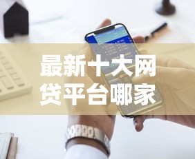 最新十大网贷平台哪家好,专治网贷平台哪个好下款 最新十大网贷平台哪家好,专治网贷平台哪个好下款