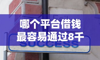 哪个平台借钱最容易通过8千元无门槛本月借款平台力荐！分享小额网贷口子8千元无门槛借款