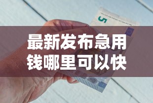 最新发布急用钱哪里可以快速借到，私人借钱5千元有这7个渠道