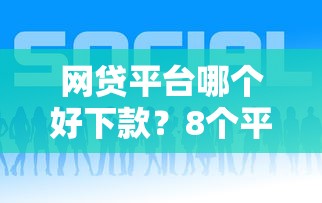 网贷平台哪个好下款？8个平台试试看哪个能下款