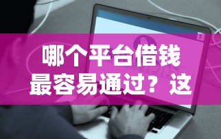 哪个平台借钱最容易通过？这8个征信有问题平台可以贷款值得一试