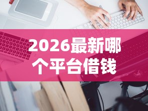 2026最新哪个平台借钱最容易通过（支持支付宝），8个小微企业贷款平台无私分享