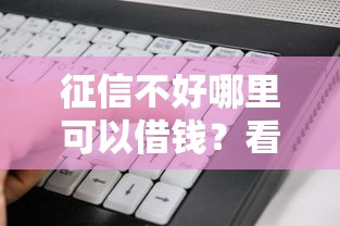征信不好哪里可以借钱？看看这8个比较好的小额贷款软件怎么样
