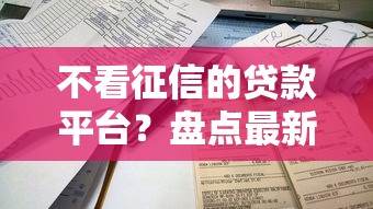 不看征信的贷款平台？盘点最新10个贷款容易下款的平台