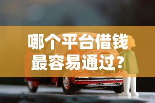 哪个平台借钱最容易通过？看看这5个车抵押贷款平台怎么样