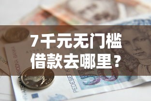 7千元无门槛借款去哪里？小额贷款哪里最可靠看这8个平台