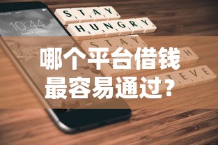哪个平台借钱最容易通过？这6个不看综合评分夜间直接能下款又正规的平台值得一试