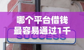 哪个平台借钱最容易通过1千元无门槛本月借款平台力荐！分享小额网贷口子1千元无门槛借款