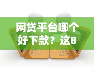 网贷平台哪个好下款？这8个逾期还可以贷款的平台可以试试
