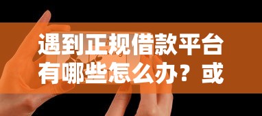 遇到正规借款平台有哪些怎么办？或可尝试这7个平台可以百分百借款网贷