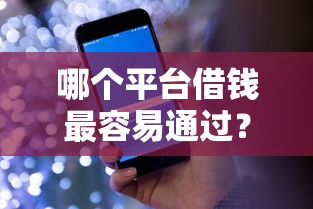 哪个平台借钱最容易通过？盘点最新9个手机上可以借钱的平台