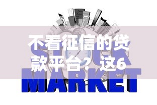 不看征信的贷款平台？这6个不征信和大数据的短期网贷适合58岁的平台可以试试