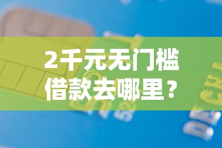 2千元无门槛借款去哪里？征信不好哪里可以借钱看这7个平台