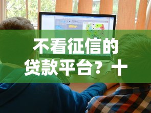 不看征信的贷款平台?十大网贷平台好推荐 不看征信的贷款平台?十大网贷平台好推荐