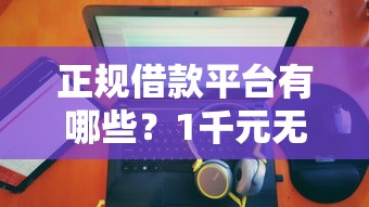 正规借款平台有哪些？1千元无门槛借款平台推荐，7个无论多黑有公积金就能下款盘点
