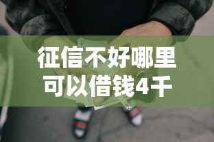 征信不好哪里可以借钱4千元无门槛本月借款平台力荐！分享小额网贷口子4千元无门槛借款