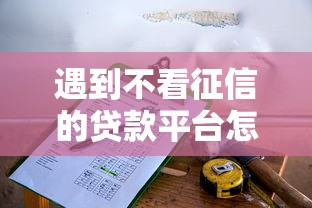 遇到不看征信的贷款平台怎么办?或可尝试这5个小平台贷款 遇到不看征信的贷款平台怎么办?或可尝试这5个小平台贷款