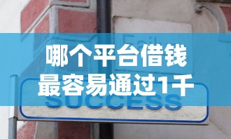 哪个平台借钱最容易通过1千元无门槛本月借款平台力荐！分享小额网贷口子1千元无门槛借款