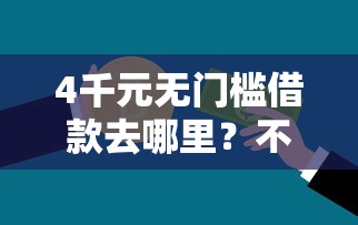 4千元无门槛借款去哪里？不看征信的贷款平台看这6个平台