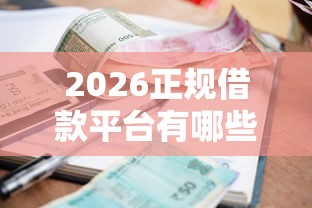 2026正规借款平台有哪些，差1万元就选这6个平台