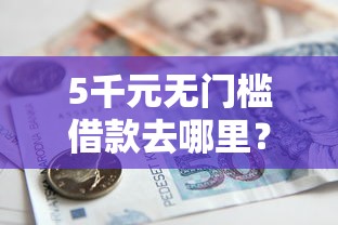 5千元无门槛借款去哪里?小额贷款哪里最可靠看这5个平台 5千元无门槛借款去哪里?小额贷款哪里最可靠看这5个平台