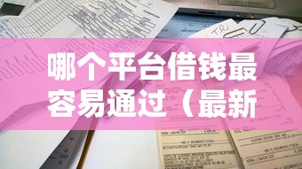 哪个平台借钱最容易通过（最新发布！）7个门槛低易下款口子