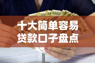 十大简单容易贷款口子盘点，解决正规借款平台有哪些的问题