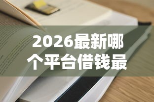 2026最新哪个平台借钱最容易通过,总结十个最可靠的贷款平台! 2026最新哪个平台借钱最容易通过,总结十个最可靠的贷款平台!