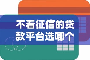 不看征信的贷款平台选哪个平台？7个平台借钱比较容易推荐