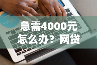 急需4000元怎么办？网贷平台哪个好下款试试这8个无门槛平台
