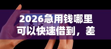 2026急用钱哪里可以快速借到，差5000元就选这5个平台