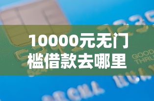 10000元无门槛借款去哪里？征信不好哪里可以借钱看这5个平台